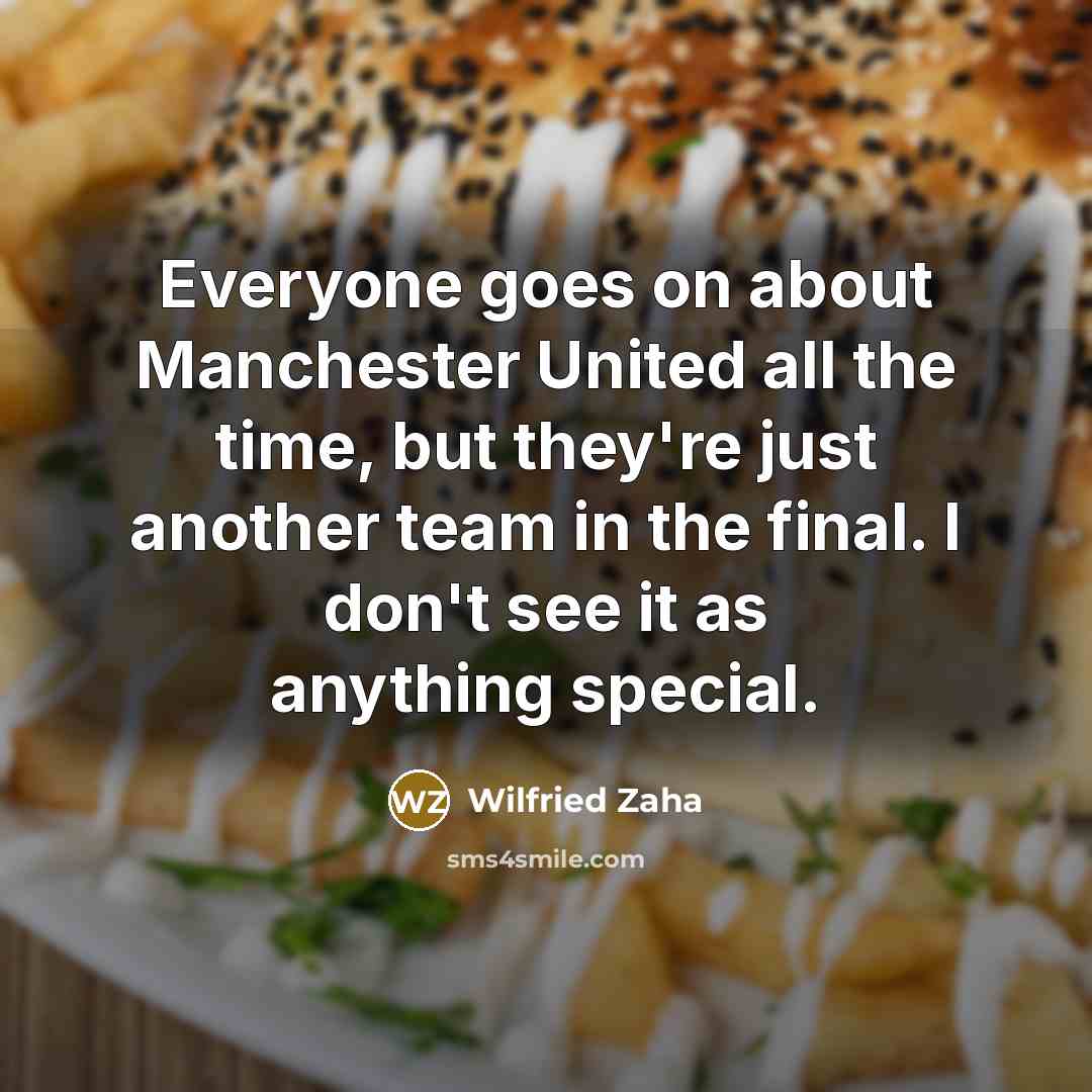 “Everyone goes on about Manchester United all the time, but they're just another team in the final. I don't see it as anything special.” quote by Wilfried Zaha