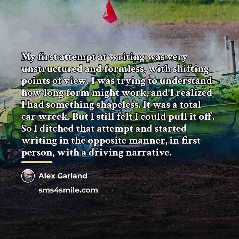 “My first attempt at writing was very unstructured and formless,…” quote by Alex Garland