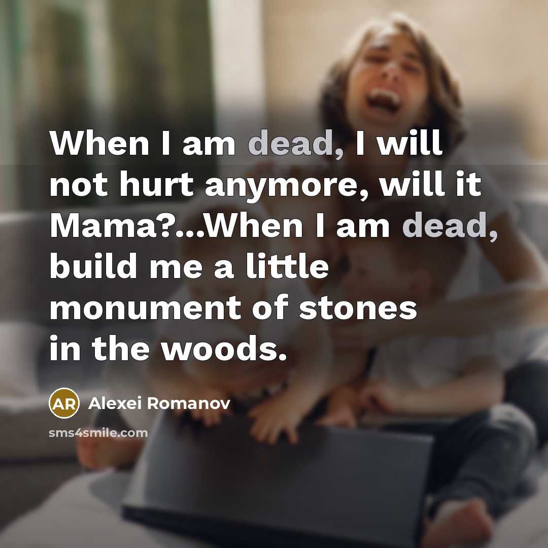 “When I am dead, I will not hurt anymore, will it Mama?...When I am dead, build me a little monument of stones in the woods.” quote by Alexei Romanov