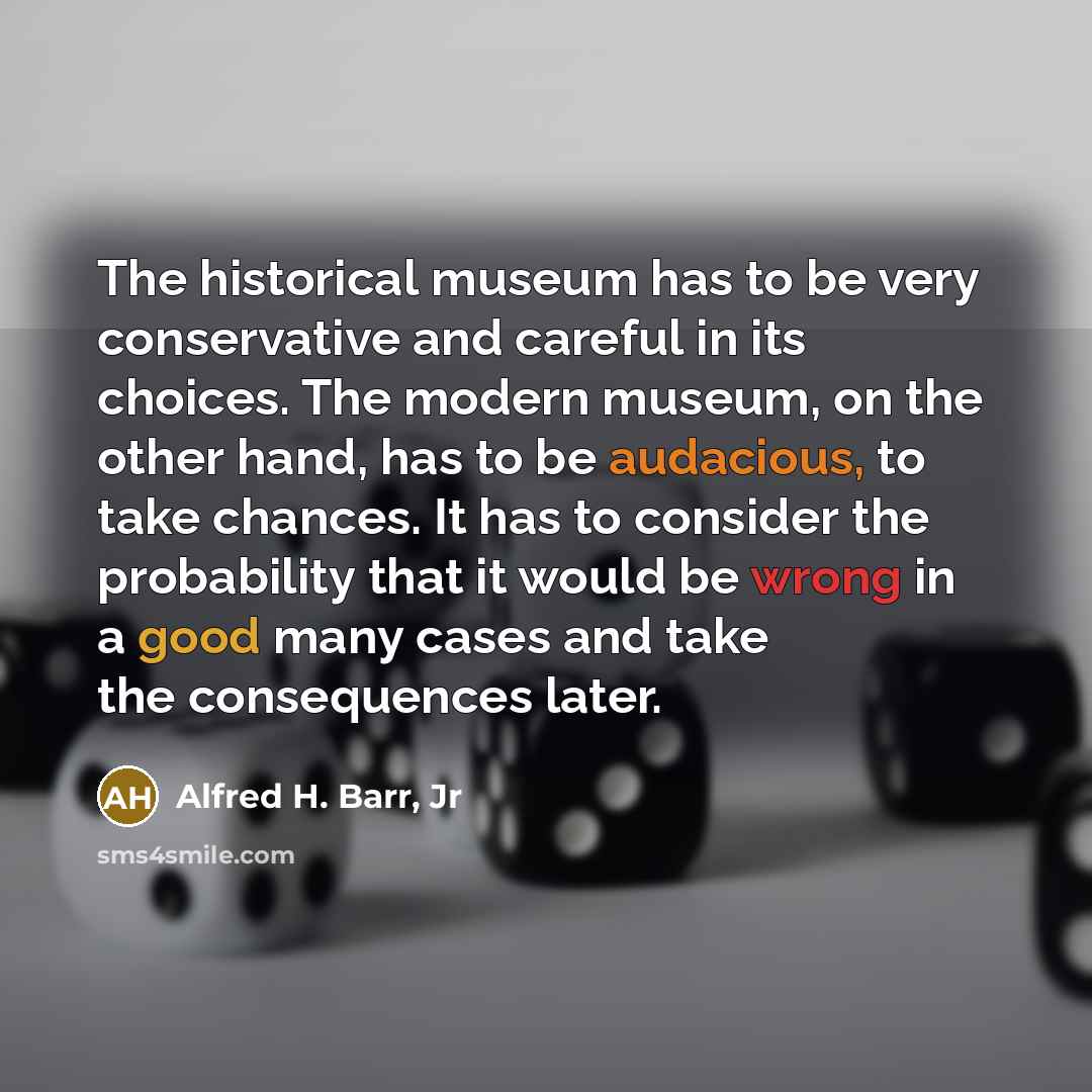 “The historical museum has to be very conservative and careful…” quote by Alfred H. Barr, Jr