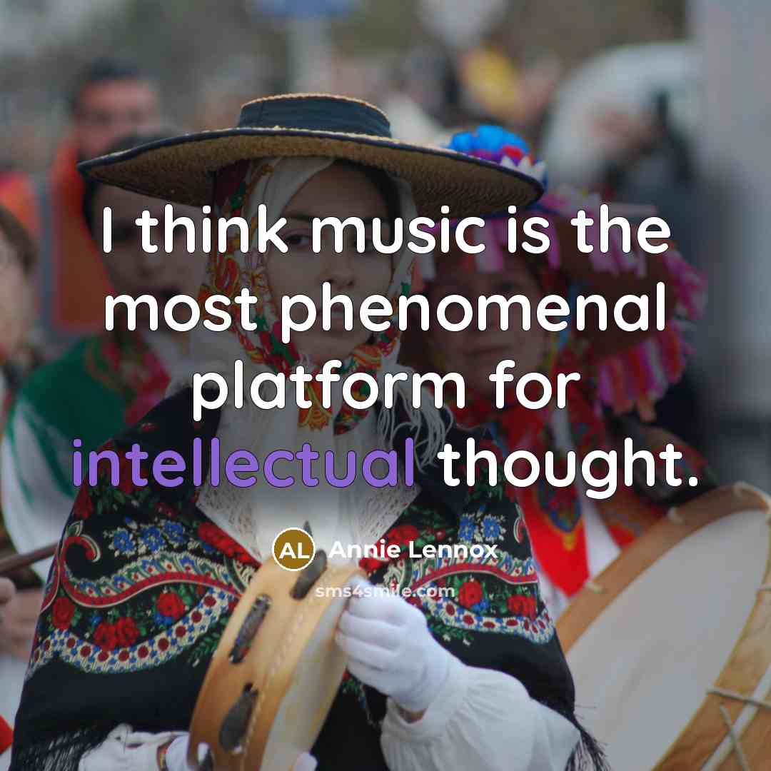 “I think music is the most phenomenal platform for intellectual…” quote by Annie Lennox