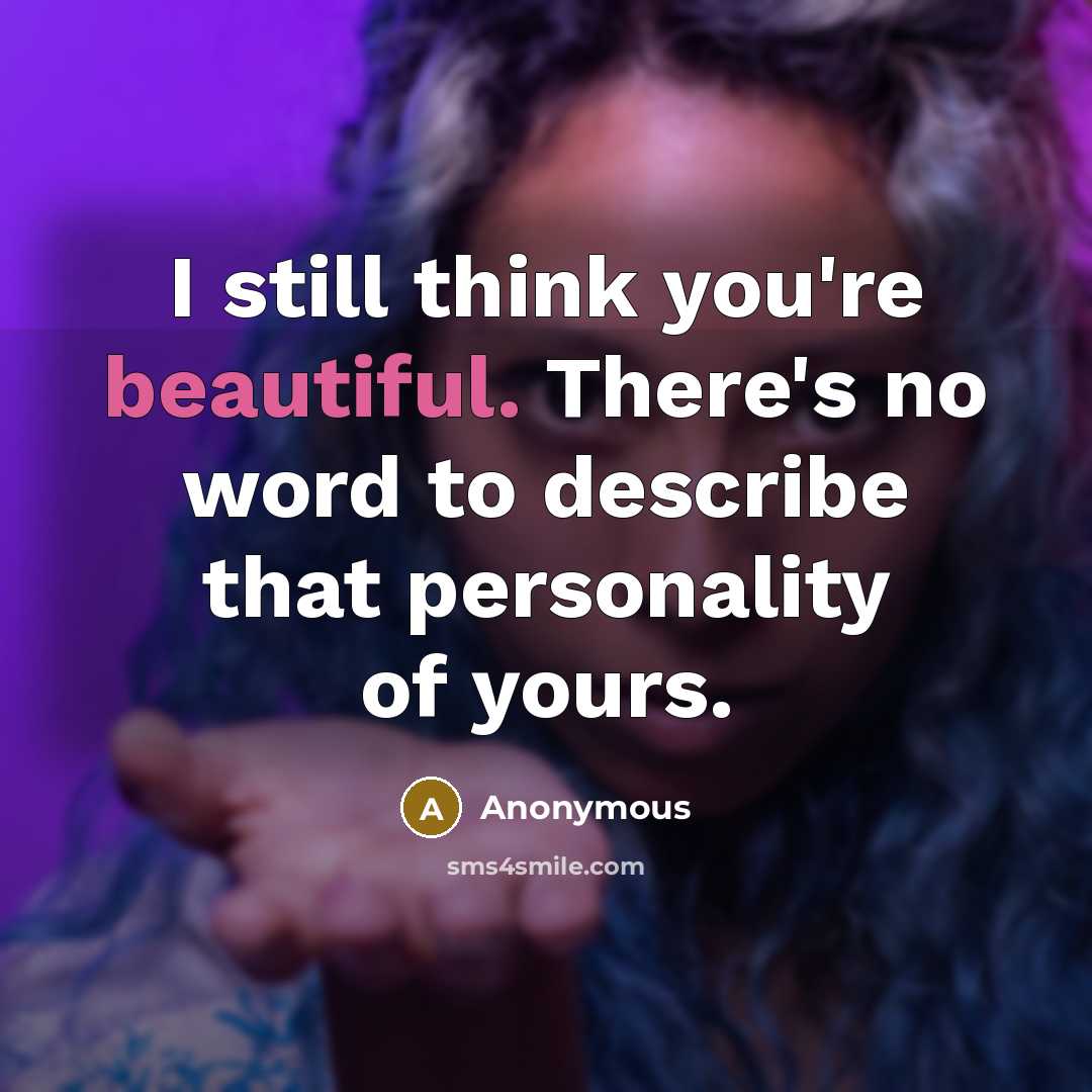 “I still think you're beautiful. There's no word to describe that personality of yours.” quote by Anonymous