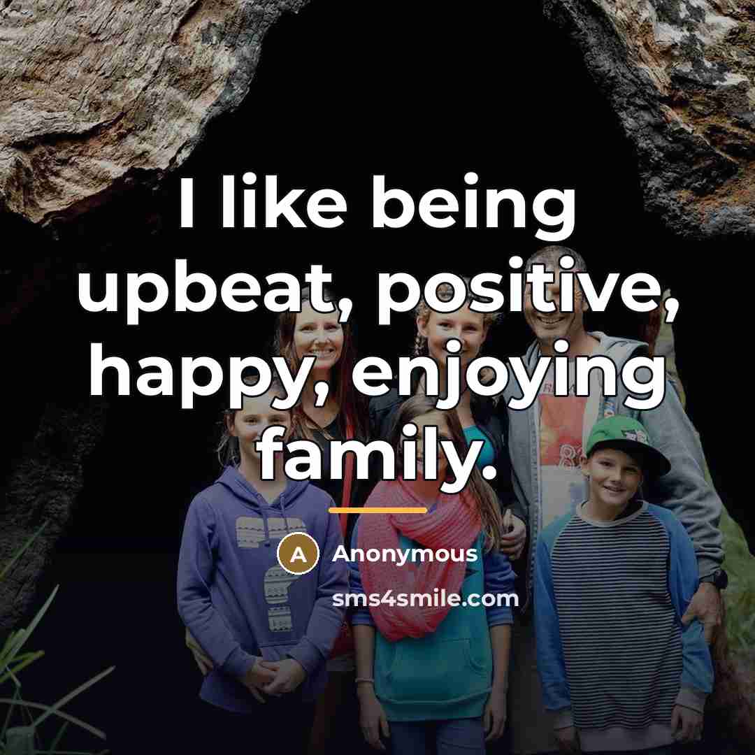 “I like being upbeat, positive, happy, enjoying family.…” quote by Anonymous