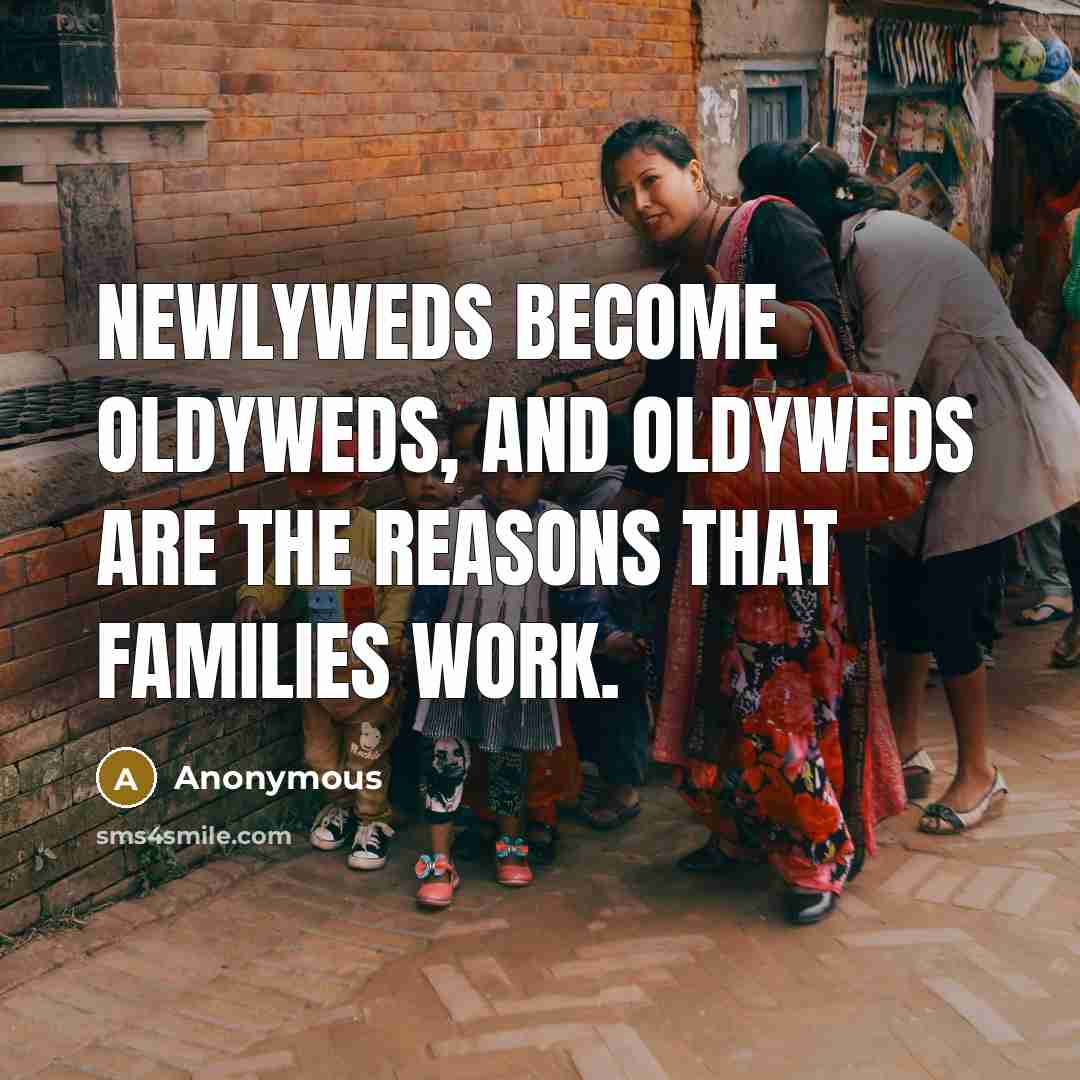 “Newlyweds become oldyweds, and oldyweds are the reasons that families work.” quote by Anonymous