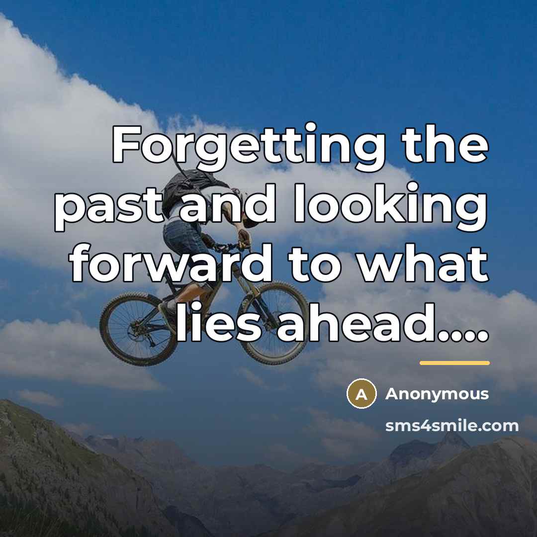 “Forgetting the past and looking forward to what lies ahead....…” quote by Anonymous