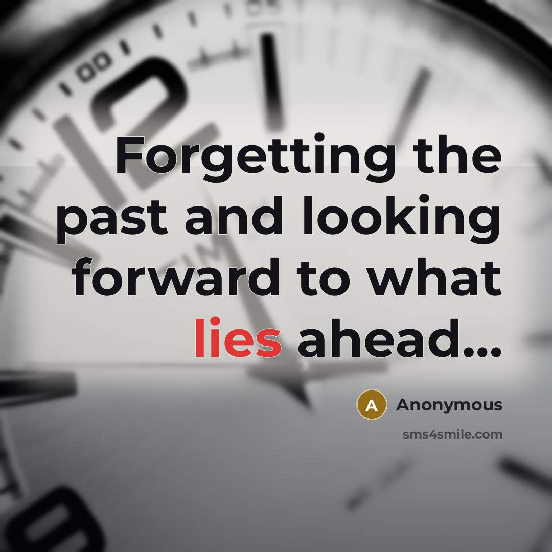 “Forgetting the past and looking forward to what lies ahead…” quote by Anonymous