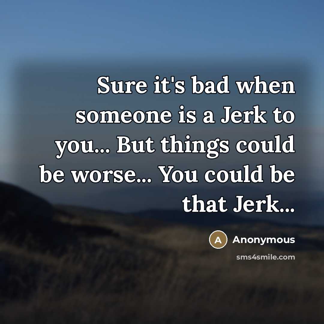 “Sure it's bad when someone is a Jerk to you...…” quote by Anonymous