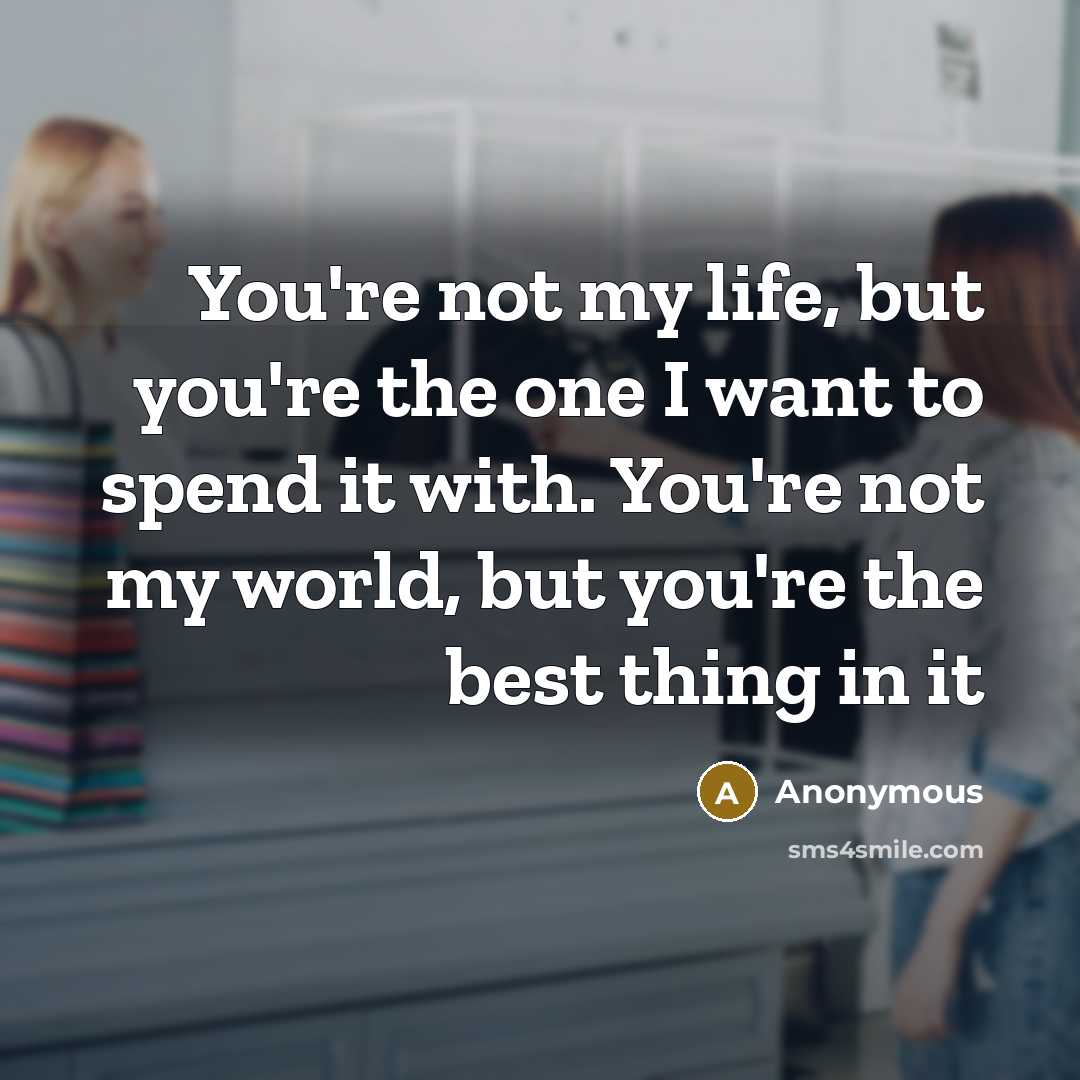 “You're not my life, but you're the one I want…” quote by Anonymous