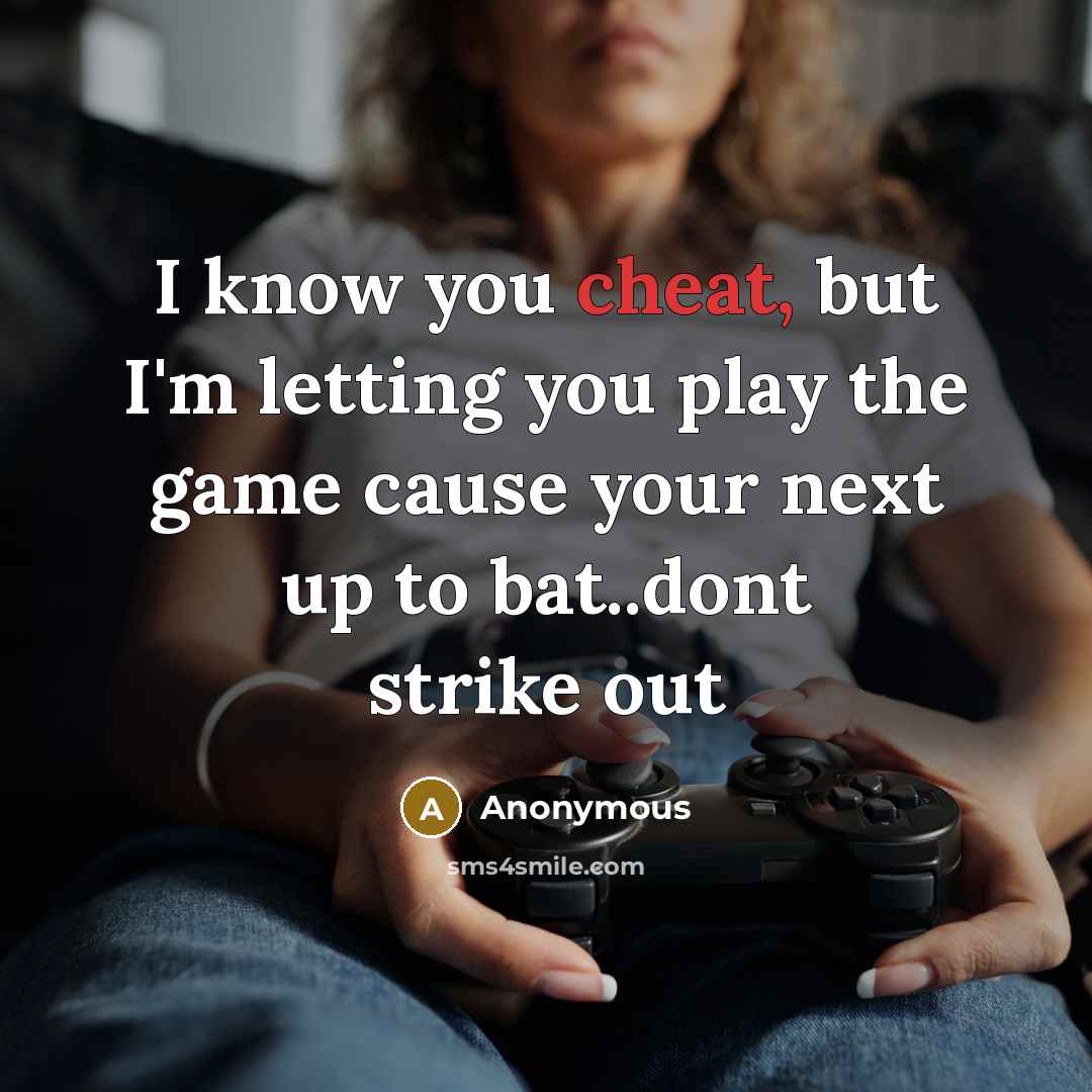 “I know you cheat, but I'm letting you play the game cause your next up to bat..dont strike out” quote by Anonymous