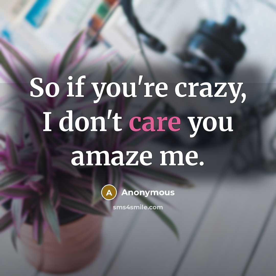 “So if you're crazy, I don't care you amaze me.” quote by Anonymous