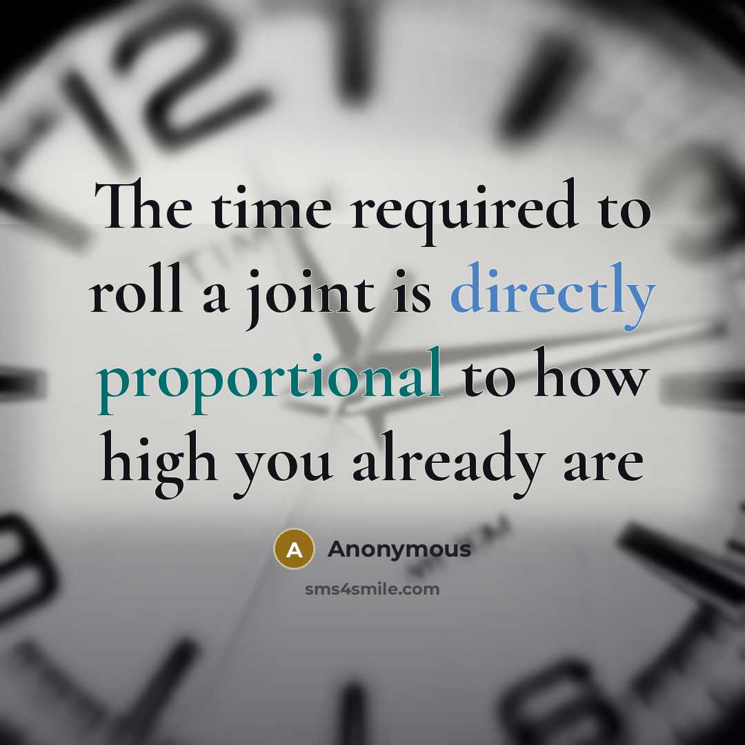 “The time required to roll a joint is directly proportional to how high you already are” quote by Anonymous