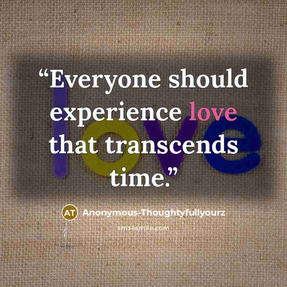 “Everyone should experience love that transcends time.” quote by Anonymous-Thoughtyfullyourz