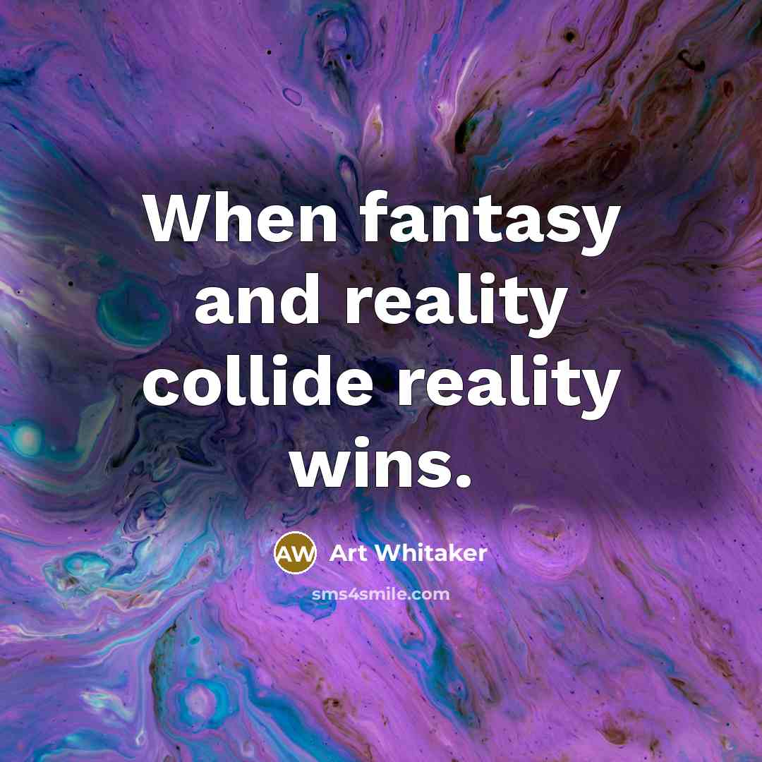 “When fantasy and reality collide reality wins.” quote by Art Whitaker
