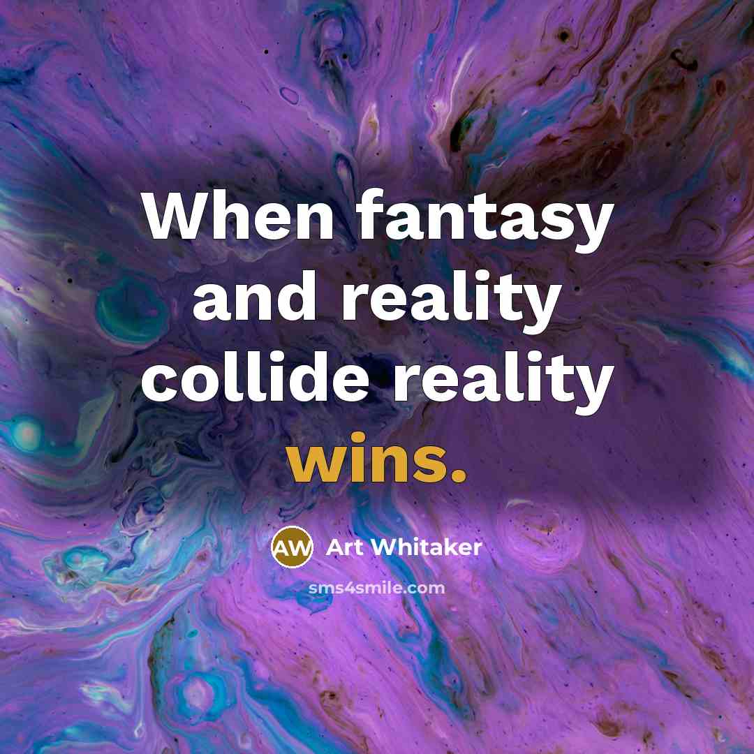 “When fantasy and reality collide reality wins.” quote by Art Whitaker