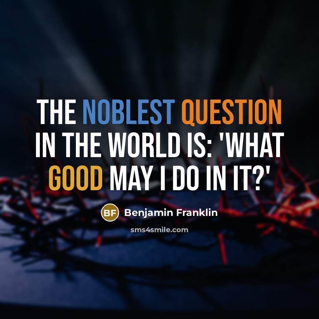 “The noblest question in the world is: 'What good may I do in it?'” quote by Benjamin Franklin