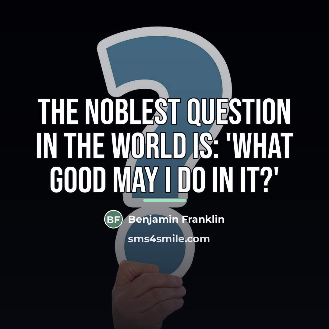 “The noblest question in the world is: 'What good may…” quote by Benjamin Franklin