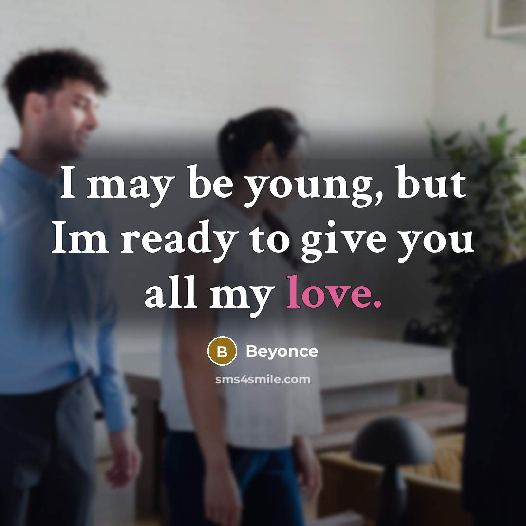 “I may be young, but Im ready to give you all my love.” quote by Beyonce
