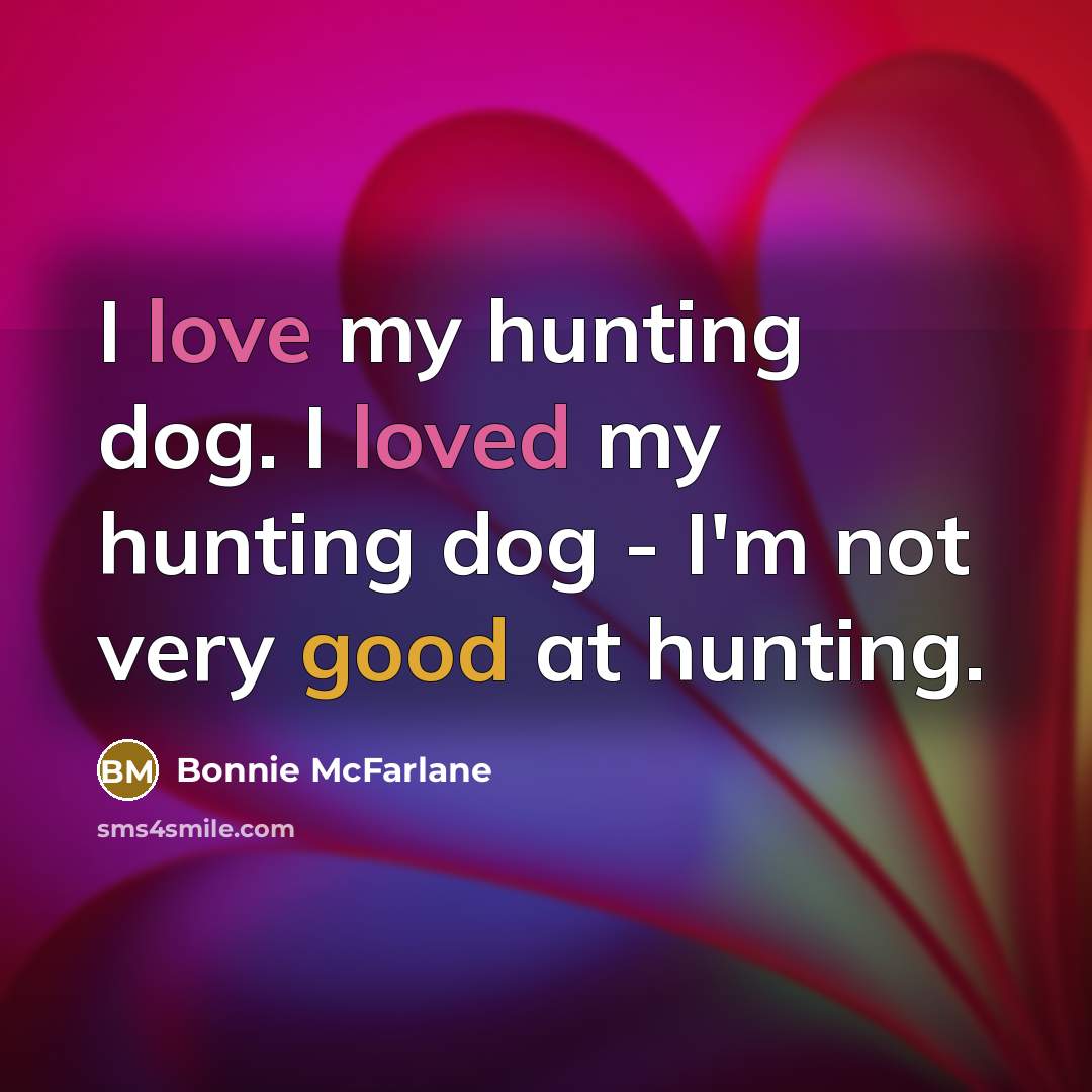 “I love my hunting dog. I loved my hunting dog…” quote by Bonnie McFarlane