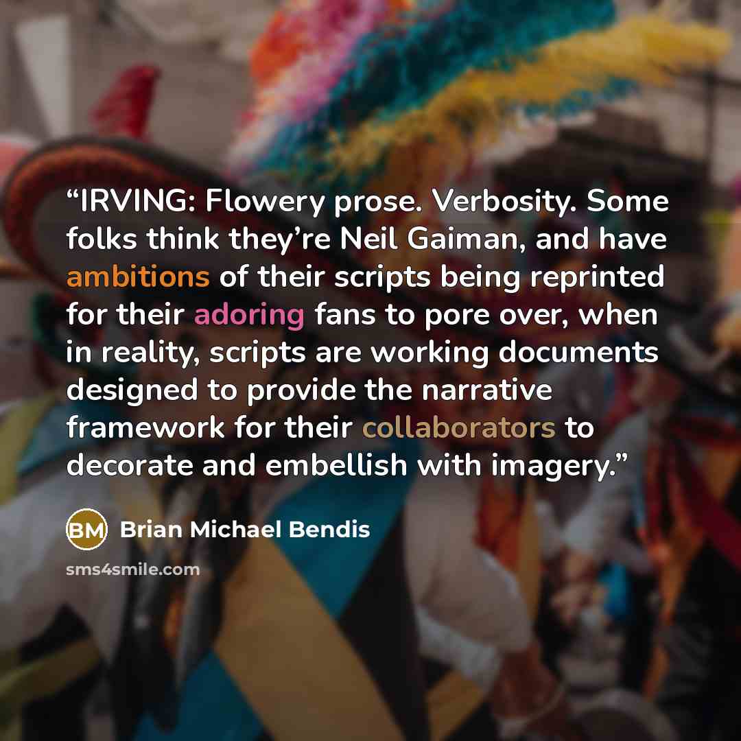 “IRVING: Flowery prose. Verbosity. Some folks think they’re Neil Gaiman, and have ambitions of their scripts being reprinted for their adoring fans to pore over, when in reality, scripts are working documents designed to provide the narrative framework for their collaborators to decorate and…” quote by Brian Michael Bendis