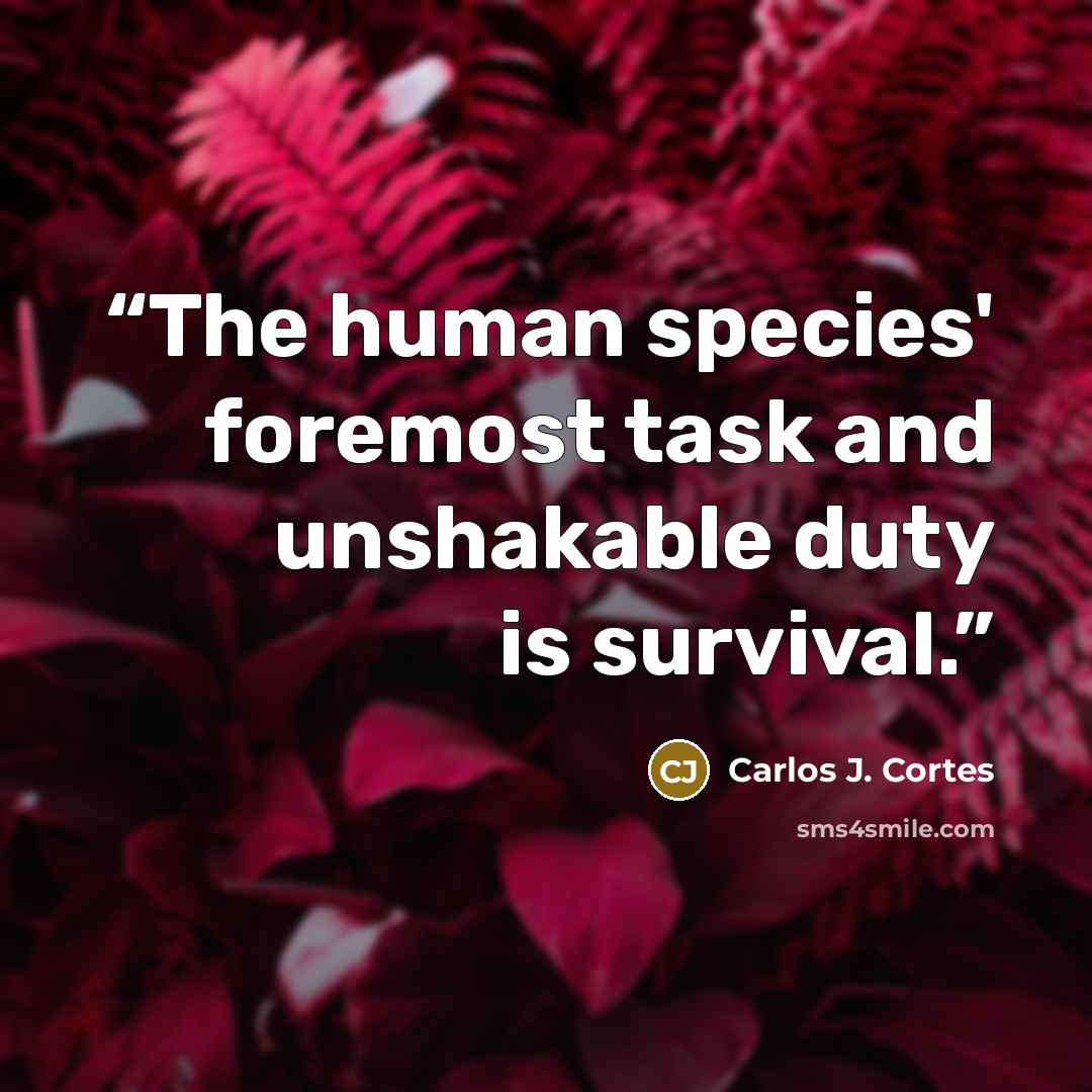 “The human species' foremost task and unshakable duty is survival.” quote by Carlos J. Cortes