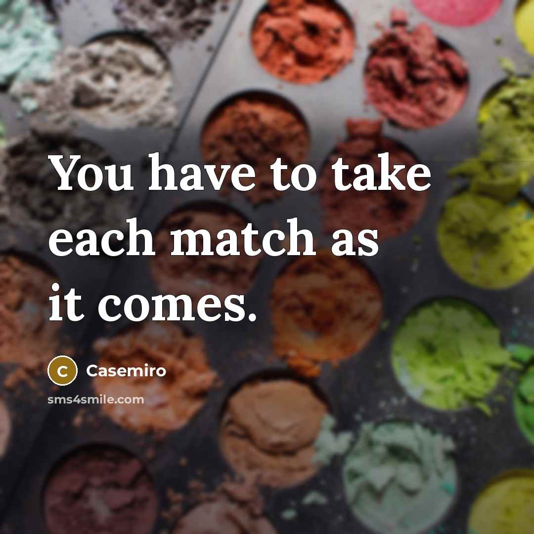 “You have to take each match as it comes.…” quote by Casemiro