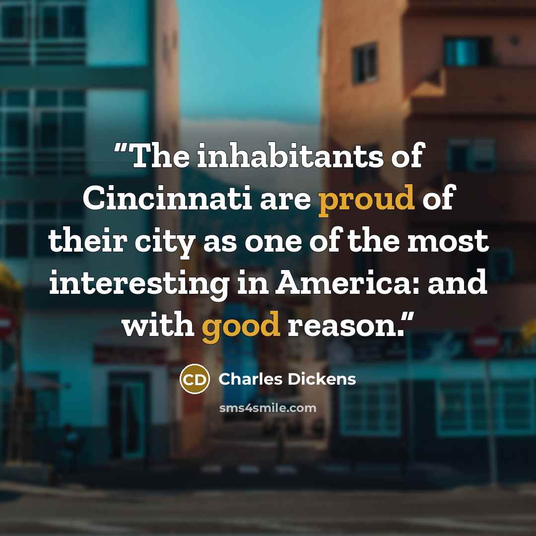 “The inhabitants of Cincinnati are proud of their city as one of the most interesting in America: and with good reason.” quote by Charles Dickens