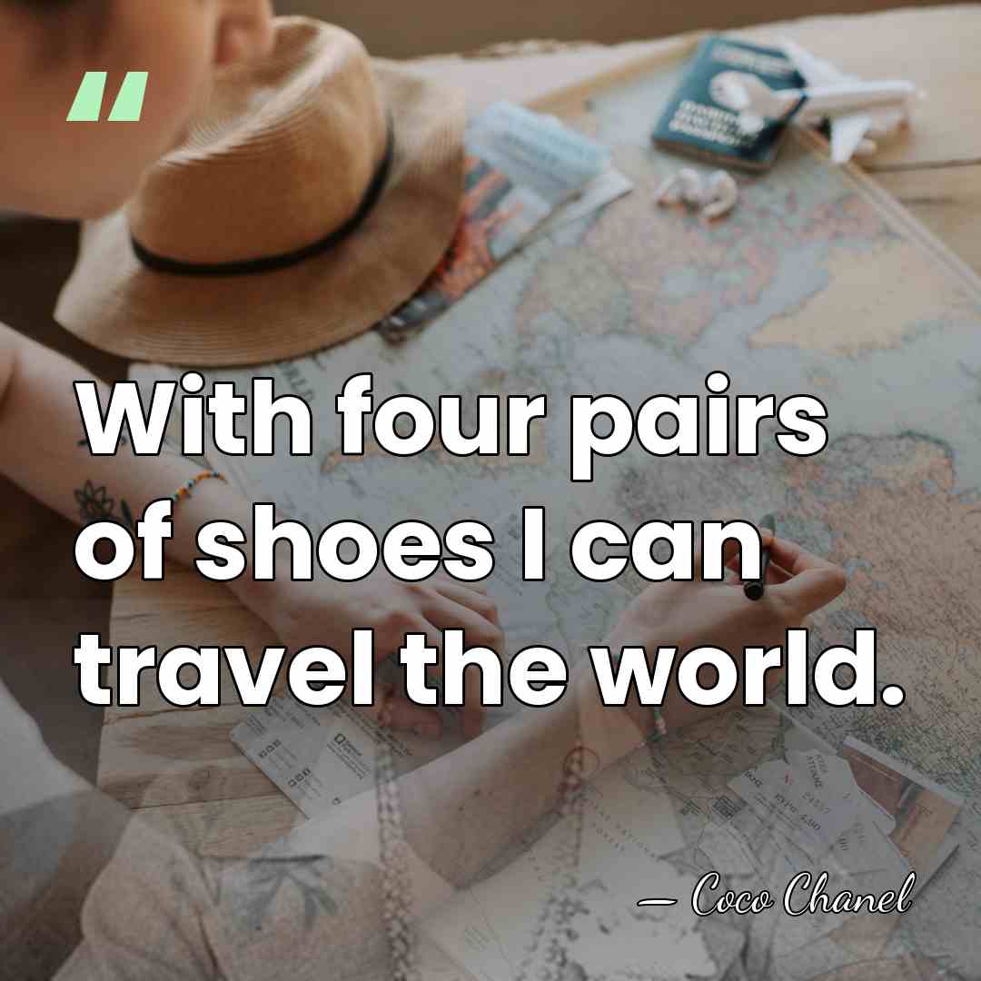 With four pairs of shoes I can travel the world. - Coco Chanel