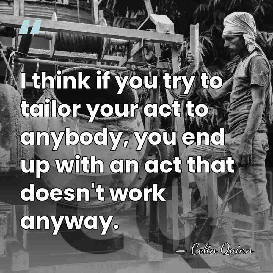 I think if you try to tailor your act to anybody, you&hellip; - Colin Quinn