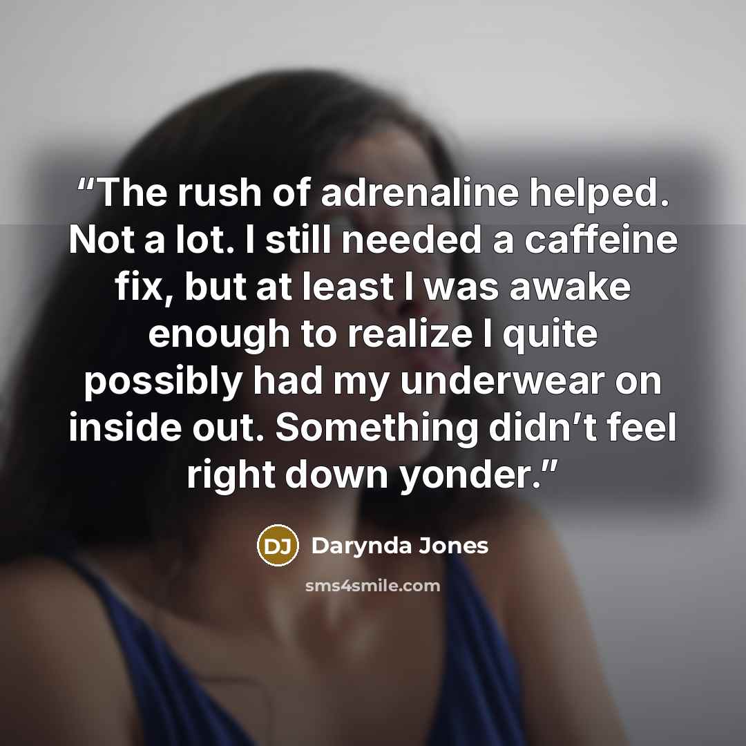 “The rush of adrenaline helped. Not a lot. I still needed a caffeine fix, but at least I was awake enough to realize I quite possibly had my underwear on inside out. Something didn’t feel right down yonder.” quote by Darynda Jones