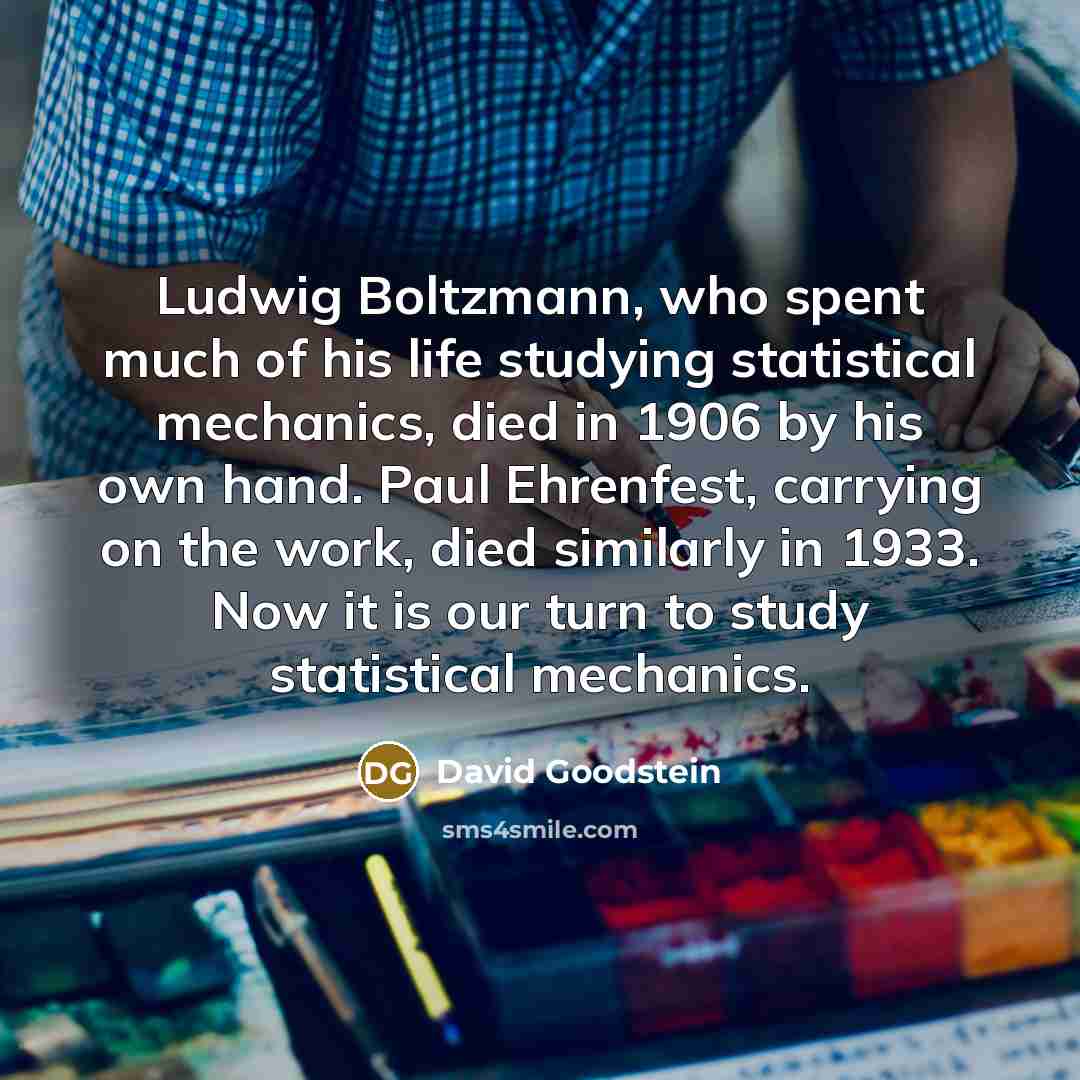 “Ludwig Boltzmann, who spent much of his life studying statistical…” quote by David Goodstein