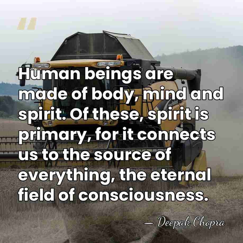 Human beings are made of body, mind and spirit. Of these, spirit&hellip; - Deepak Chopra