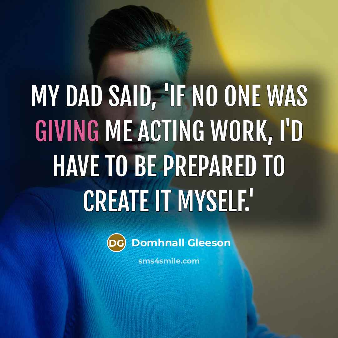 “My dad said, 'If no one was giving me acting…” quote by Domhnall Gleeson