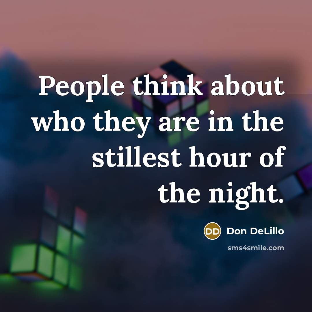 “People think about who they are in the stillest hour…” quote by Don DeLillo