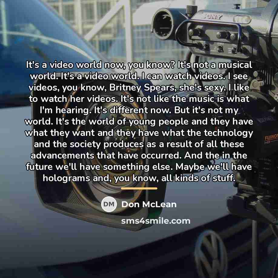 “It's a video world now, you know? It's not a…” quote by Don McLean