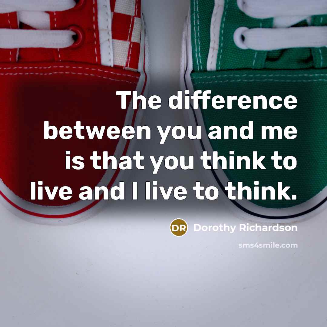 “The difference between you and me is that you think…” quote by Dorothy Richardson