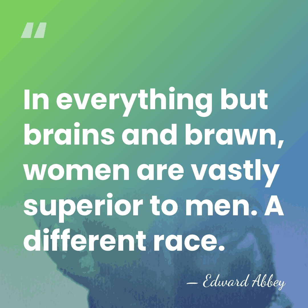 In everything but brains and brawn, women are vastly superior to men.&hellip; - Edward Abbey