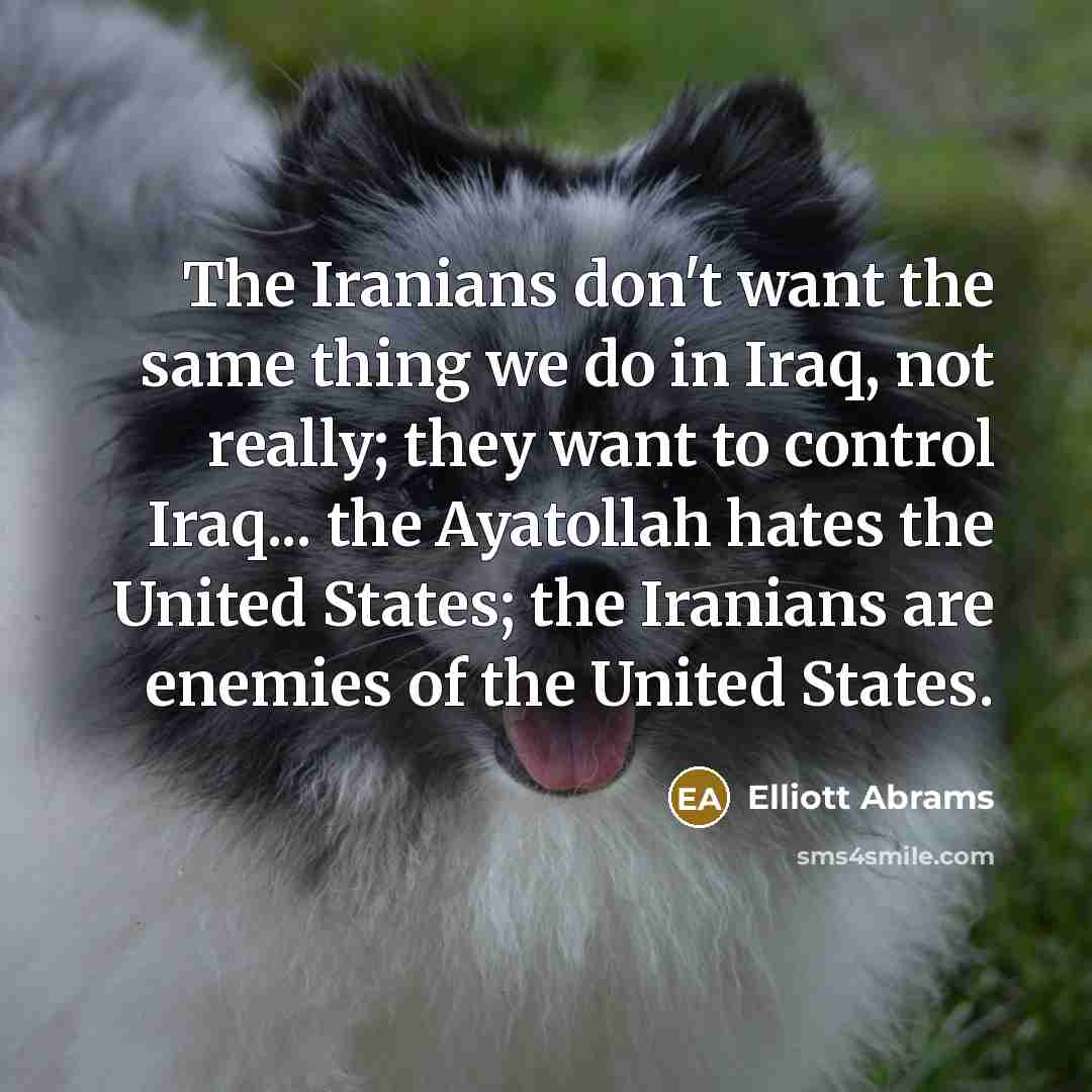 “The Iranians don't want the same thing we do in…” quote by Elliott Abrams