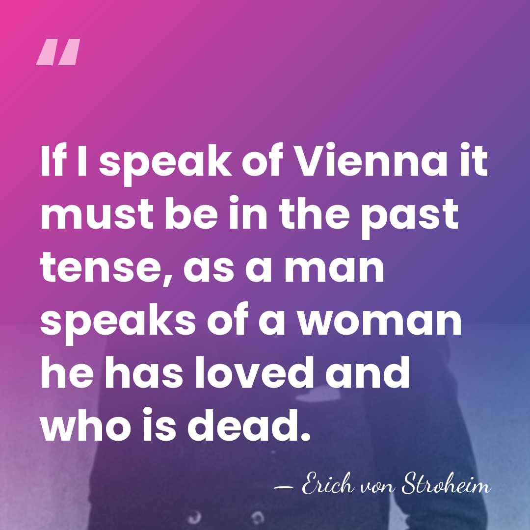 If I speak of Vienna it must be in the past tense,&hellip; - Erich von Stroheim