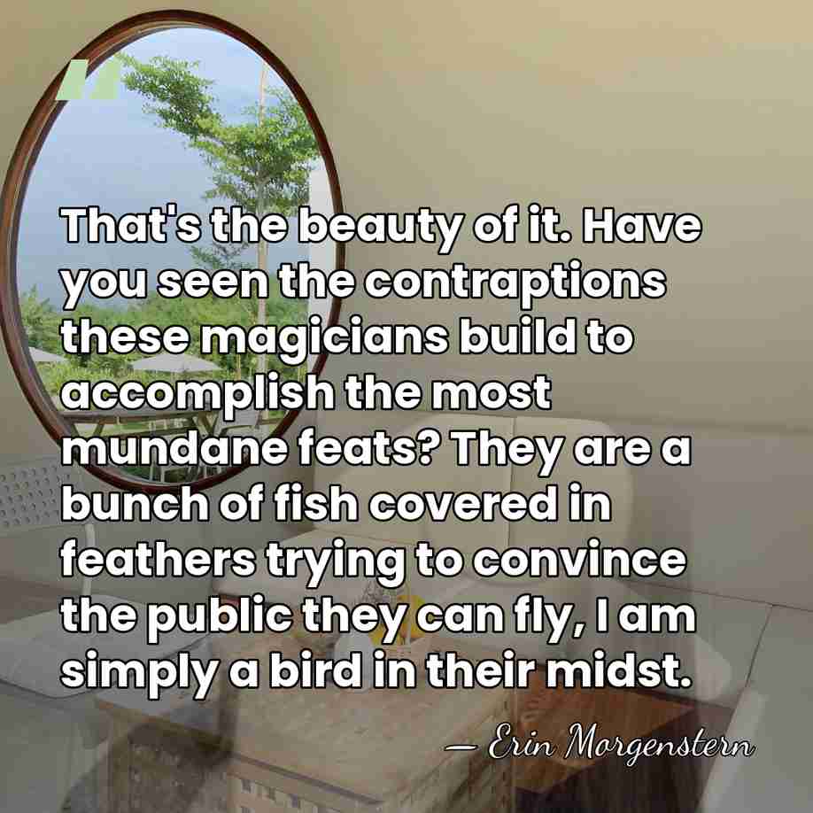 That's the beauty of it. Have you seen the contraptions these magicians&hellip; - Erin Morgenstern