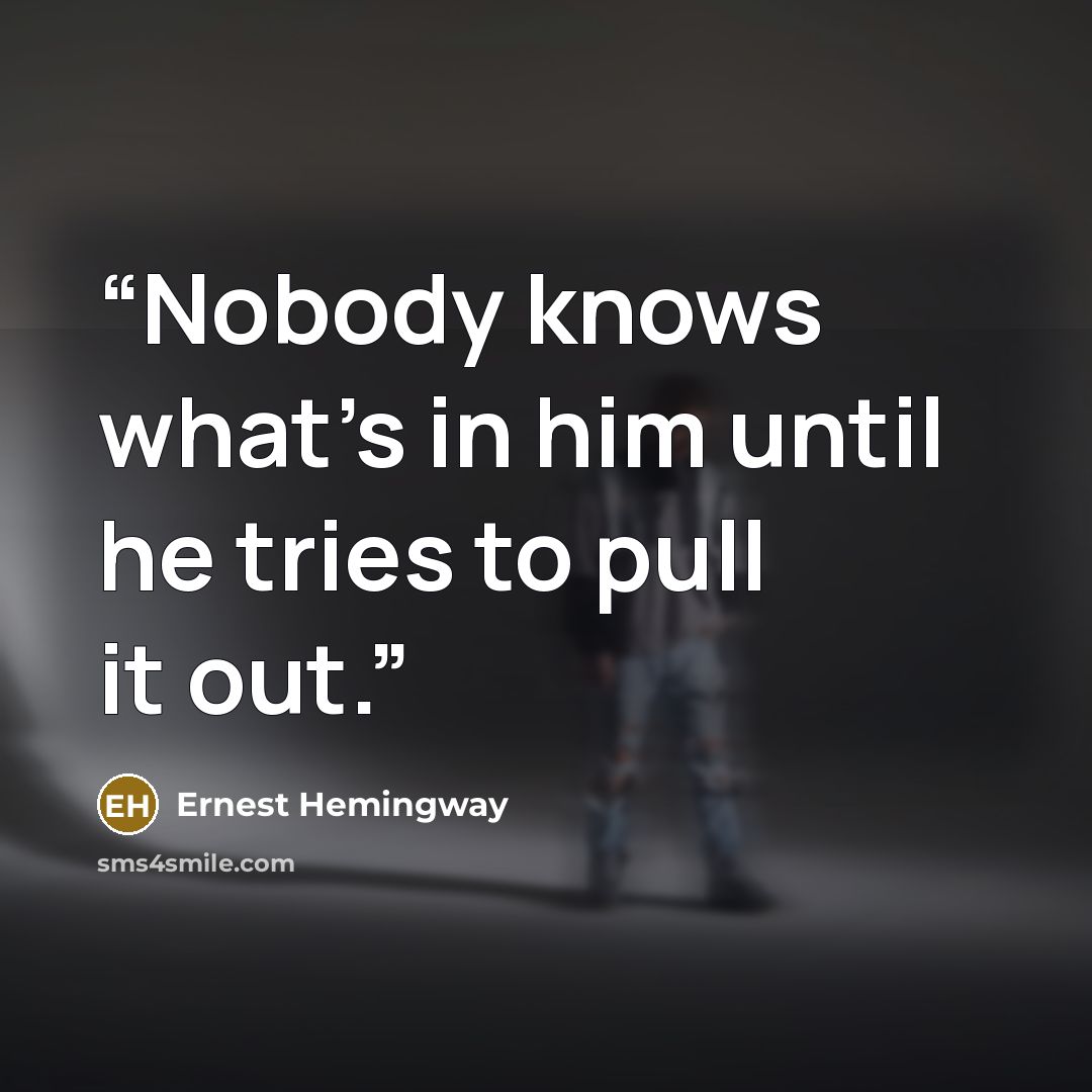 “Nobody knows what's in him until he tries to pull it out.” quote by Ernest Hemingway