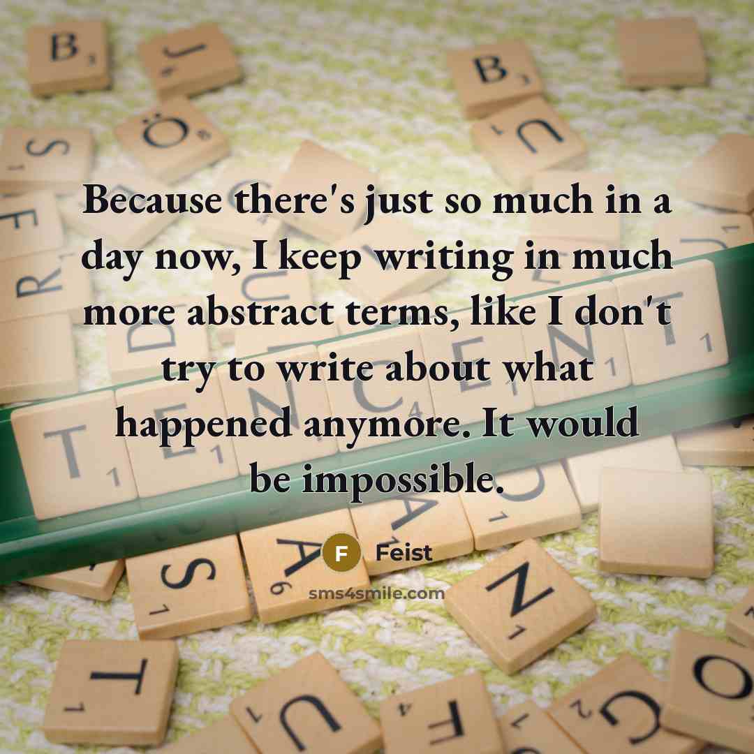 “Because there's just so much in a day now, I…” quote by Feist