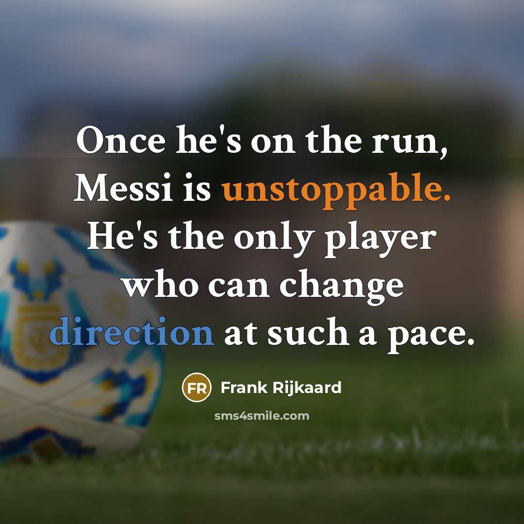 “Once he's on the run, Messi is unstoppable. He's the only player who can change direction at such a pace.” quote by Frank Rijkaard