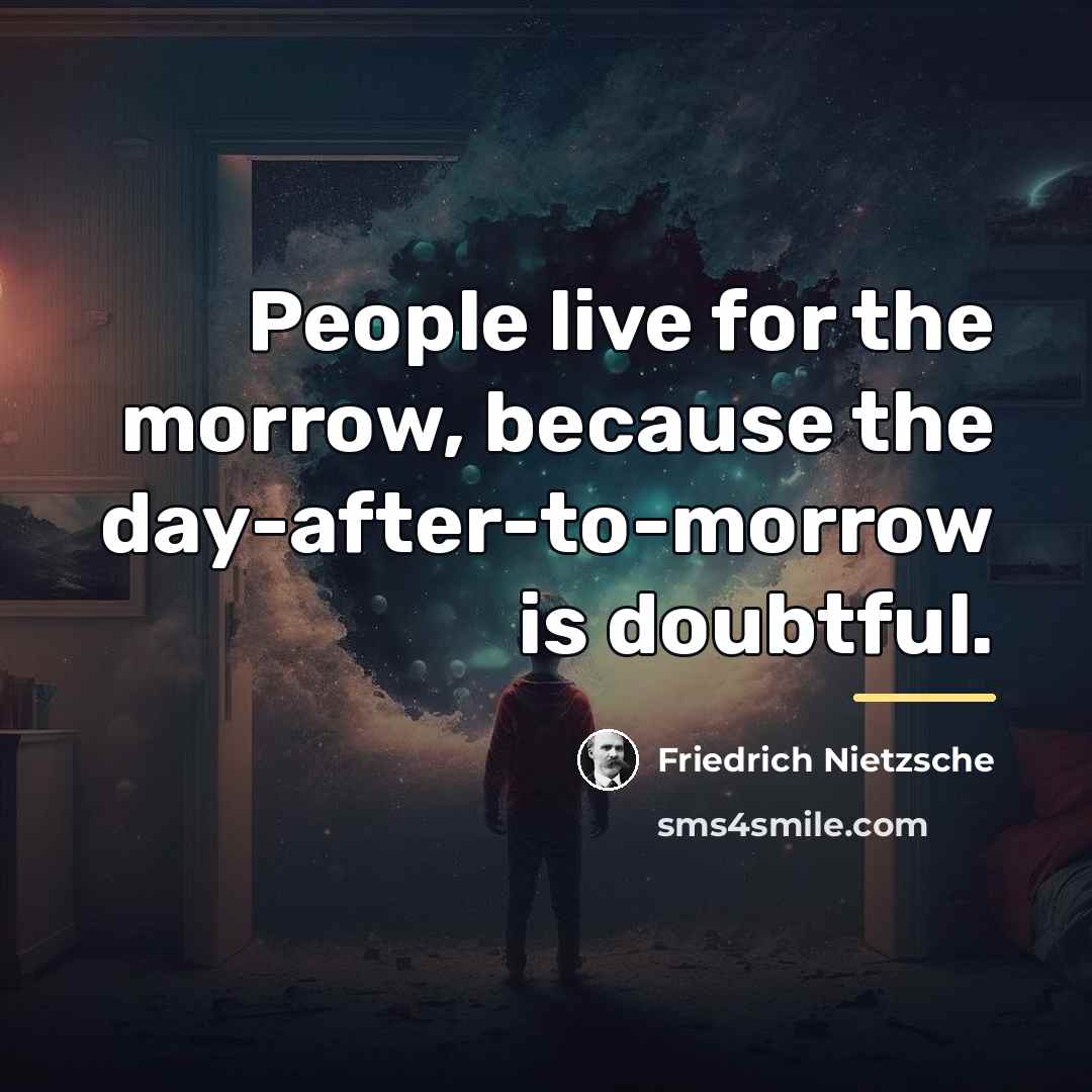 “People live for the morrow, because the day-after-to-morrow is doubtful.…” quote by Friedrich Nietzsche