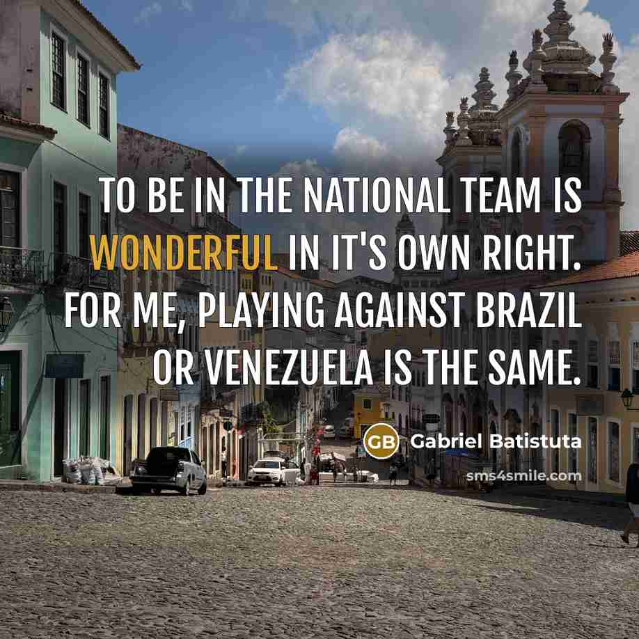 “To be in the national team is wonderful in it's…” quote by Gabriel Batistuta