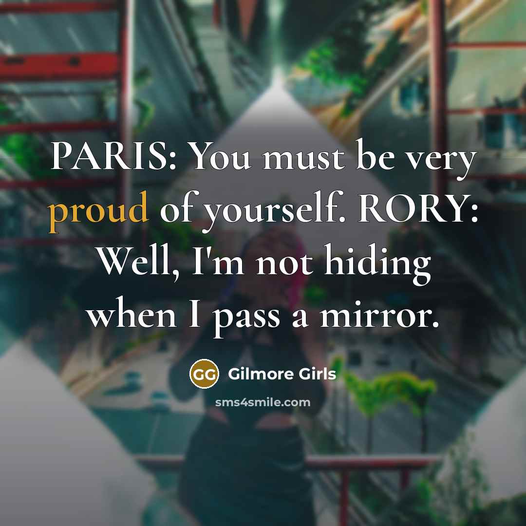“PARIS: You must be very proud of yourself. RORY: Well, I'm not hiding when I pass a mirror.” quote by Gilmore Girls