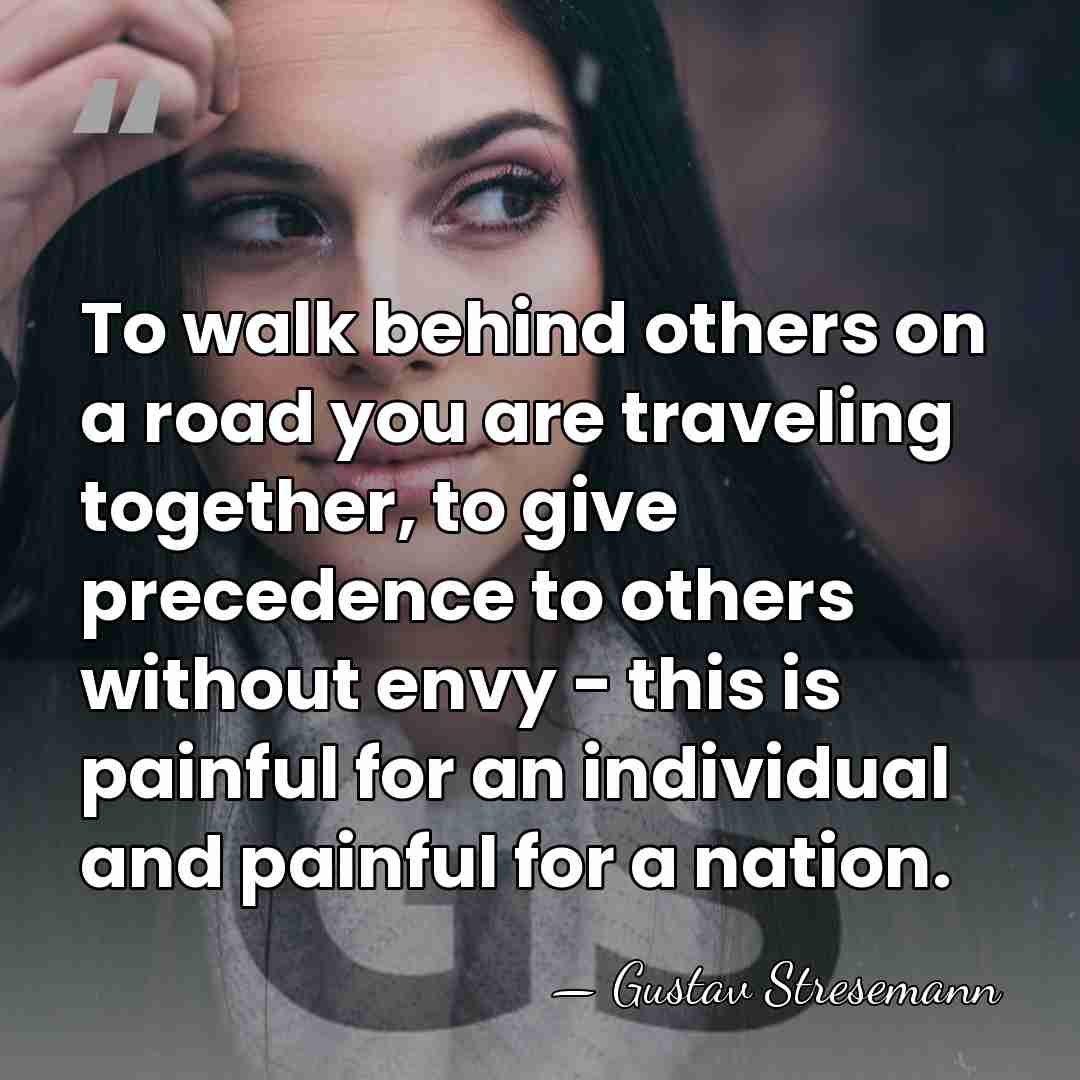 To walk behind others on a road you are traveling together, to&hellip; - Gustav Stresemann