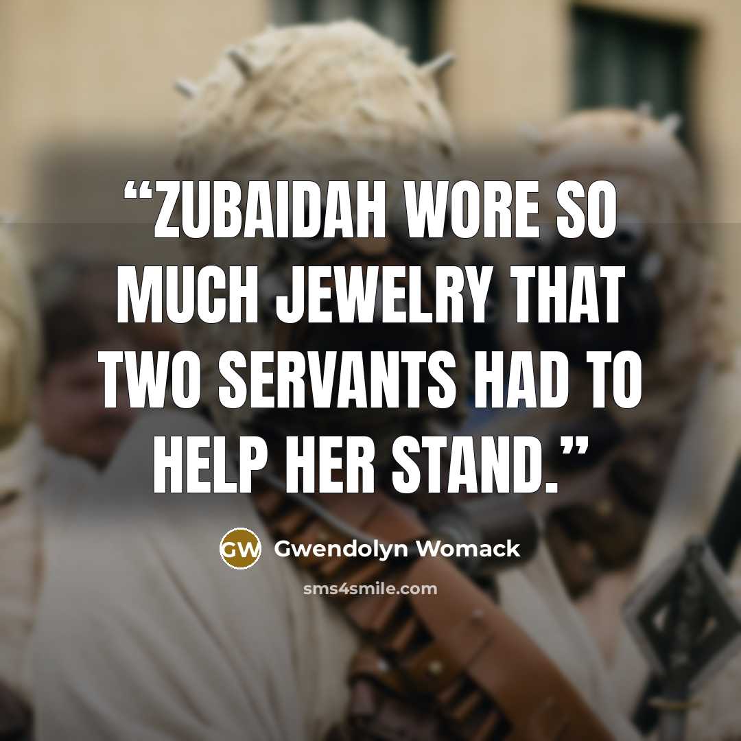 “Zubaidah wore so much jewelry that two servants had to help her stand.” quote by Gwendolyn Womack