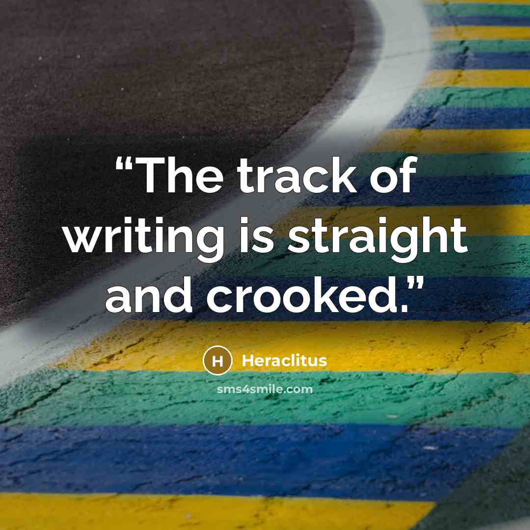 “The track of writing is straight and crooked.” quote by Heraclitus