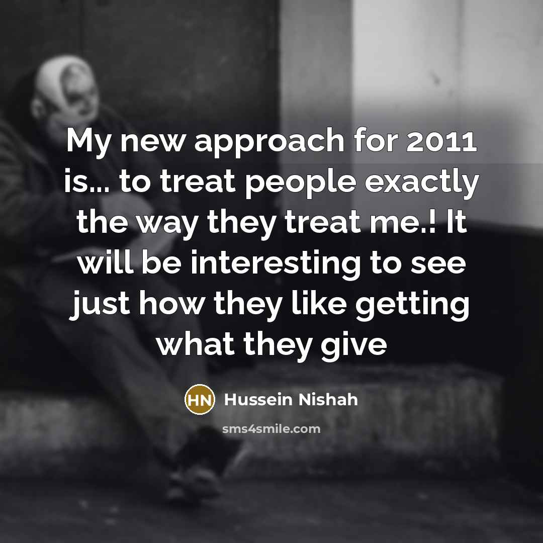 “My new approach for 2011 is... to treat people exactly…” quote by Hussein Nishah