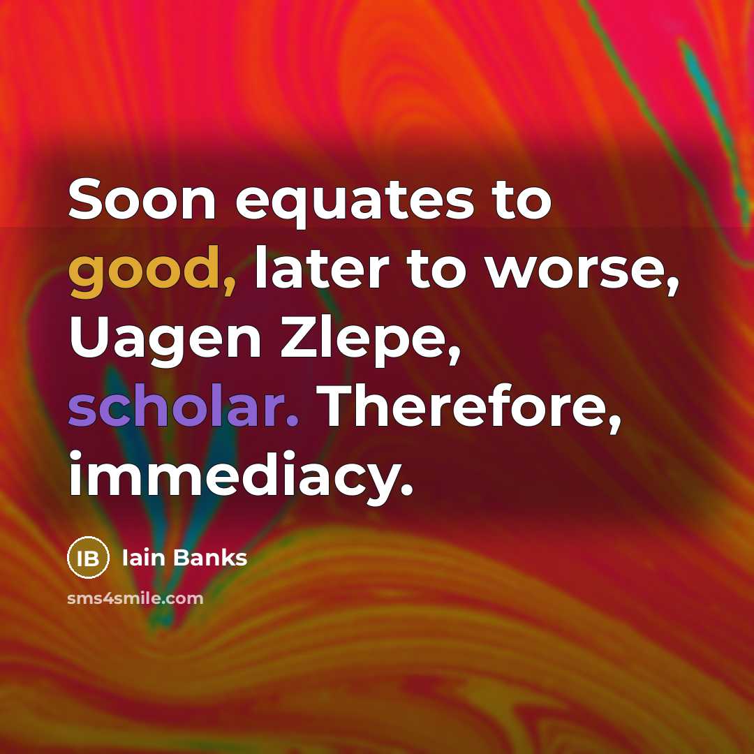 “Soon equates to good, later to worse, Uagen Zlepe, scholar.…” quote by Iain Banks